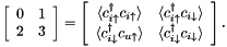\[ \left[\begin{array}{cc} 0 & 1\\ 2 & 3 \end{array}\right] = \left[\begin{array}{cc} \langle c_{i\uparrow}^{\dagger}c_{i\uparrow}\rangle & \langle c_{i\uparrow}^{\dagger}c_{i\downarrow}\rangle\\ \langle c_{i\downarrow}^{\dagger}c_{u\uparrow}\rangle & \langle c_{i\downarrow}^{\dagger}c_{i\downarrow}\rangle \end{array}\right]. \]