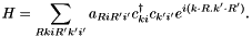 \[ H = \sum_{RkiR'k'i'}a_{RiR'i'}c_{ki}^{\dagger}c_{k'i'}e^{i(k\cdot R . k'\cdot R')}. \]